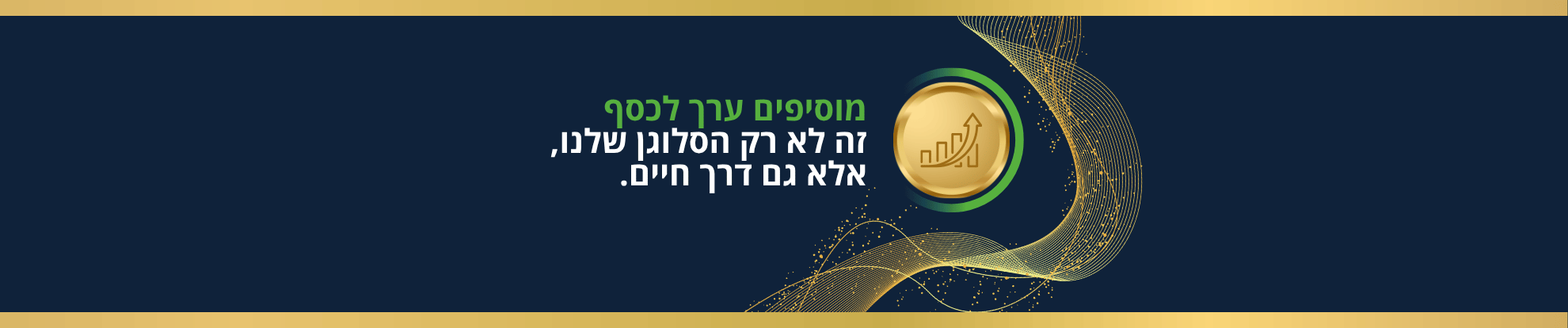 מוסיפים ערך לכסף. זה לא רק הסלוגן שלנו, זו גם דרך חיים.