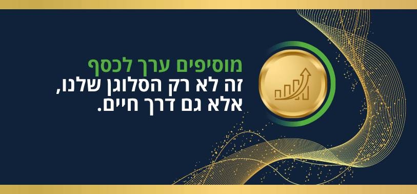 מוסיפים ערך לכסף, זה לא רק הסלוגן שלנו, אלא גם דרך חיים