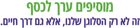 מוסיפים ערך לכסף_זה לא רק הסלוגן שלנו אלא גם דרך חיים.